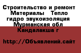 Строительство и ремонт Материалы - Тепло,гидро,звукоизоляция. Мурманская обл.,Кандалакша г.